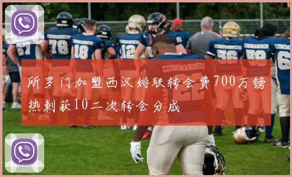 所罗门加盟西汉姆联转会费700万镑热刺获10二次转会分成